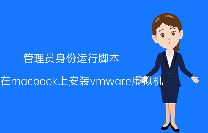 管理员身份运行脚本 如何在macbook上安装vmware虚拟机？